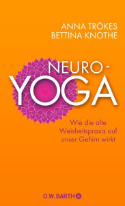 Title: Neuro-Yoga: Wie die alte Weisheitspraxis auf unser Gehirn wirkt, Author: Anna Trökes