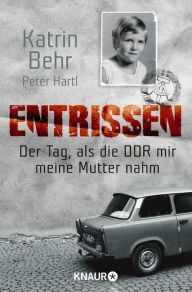 Title: Entrissen: Der Tag, als die DDR mir meine Mutter nahm, Author: Katrin Behr