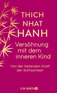 Title: Versöhnung mit dem inneren Kind: Von der heilenden Kraft der Achtsamkeit, Author: Thich Nhat Hanh