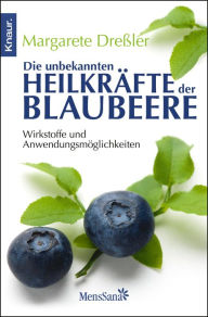 Title: Die unbekannten Heilkräfte der Blaubeere: Wirkstoffe und Anwendungsmöglichkeiten, Author: Margarete Dreßler