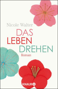 Title: Das Leben drehen: Roman, Author: Nicole Walter