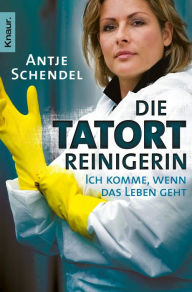 Title: Die Tatortreinigerin: Ich komme, wenn das Leben geht, Author: Antje Schendel