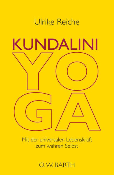 Kundalini-Yoga: Mit der universalen Lebenskraft zum wahren Selbst