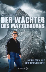 Title: Der Wächter des Matterhorns: Mein Leben auf der Hörnlihütte, Author: Kurt Lauber