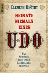 Title: Heirate niemals einen Udo - Gratis Probekapitel: Was Vornamen über unser Liebesleben verraten, Author: Clemens Beöthy