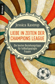 Title: Liebe in Zeiten der Champions League: Die besten Beziehungstipps für fußballgeplagte Frauen, Author: Jessica Kastrop