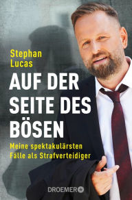 Title: Auf der Seite des Bösen: Meine spektakulärsten Fälle als Strafverteidiger, Author: Stephan Lucas
