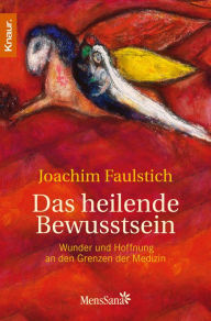 Title: Das heilende Bewusstsein: Wunder und Hoffnung an den Grenzen der Medizin, Author: Joachim Faulstich