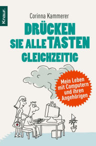 Title: Drücken Sie alle Tasten gleichzeitig: Mein Leben mit Computern und ihren Angehörigen, Author: Corinna Kammerer