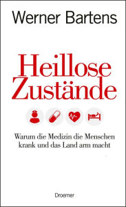 Title: Heillose Zustände: Warum die Medizin die Menschen krank und das Land arm macht, Author: Werner Bartens