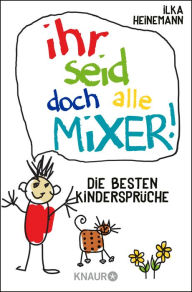 Title: Ihr seid doch alle Mixer!: Die besten Kindersprüche, Author: Ilka Heinemann