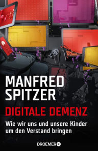 Title: Digitale Demenz: Wie wir uns und unsere Kinder um den Verstand bringen, Author: Manfred Spitzer