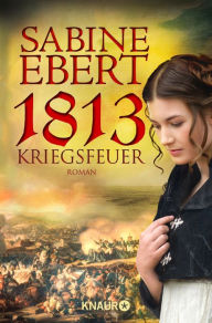 Title: 1813 - Kriegsfeuer: Roman, Author: Sabine Ebert