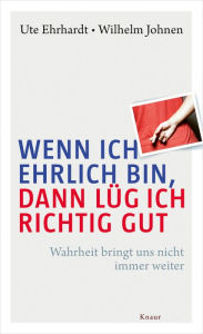 Title: Wenn ich ehrlich bin, dann lüg ich richtig gut: Wahrheit bringt uns nicht immer weiter, Author: Ute Ehrhardt