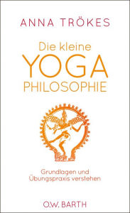 Title: Die kleine Yoga-Philosophie: Grundlagen und Übungspraxis verstehen, Author: Anna Trökes