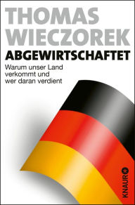 Title: Abgewirtschaftet: Warum unser Land verkommt und wer daran verdient, Author: Thomas Wieczorek