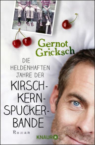 Title: Die heldenhaften Jahre der Kirschkernspuckerbande: Roman, Author: Gernot Gricksch