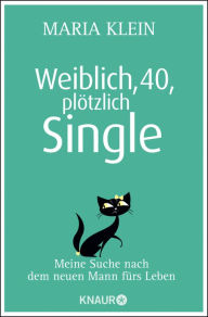 Title: Weiblich, 40, plötzlich Single: Meine Suche nach dem neuen Mann fürs Leben, Author: Maria Klein