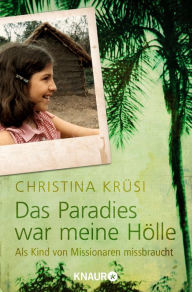 Title: Das Paradies war meine Hölle: Als Kind von Missionaren missbraucht, Author: Christina Krüsi