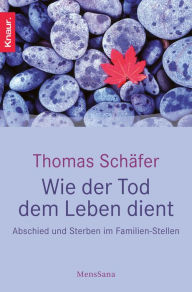 Title: Wie der Tod dem Leben dient: Abschied und Sterben im Familien-Stellen, Author: Thomas Schäfer