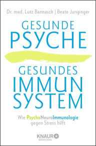 Title: Gesunde Psyche, gesundes Immunsystem: Wie Psychoneuroimmunologie gegen Stress hilft, Author: Dr. med. Lutz Bannasch