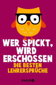 Title: Wer spickt, wird erschossen: Die besten Lehrersprüche, Author: Iris Hechenberger