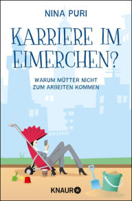 Title: Karriere im Eimerchen?: Warum Mütter nicht zum Arbeiten kommen, Author: Nina Puri