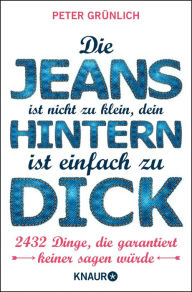 Title: Die Jeans ist nicht zu klein, dein Hintern ist einfach zu dick: 2432 Dinge, die garantiert keiner sagen würde, Author: Peter Grünlich