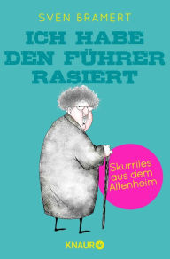 Title: Ich habe den Führer rasiert: Skurriles aus dem Altenheim, Author: Sven Bramert