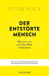 Title: Der entstörte Mensch: Wie wir uns und die Welt verändern Warum wir nach dem technischen jetzt den menschlichen Fortschritt brauchen, Author: Petra Bock