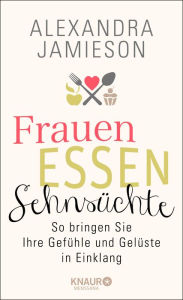 Title: Frauen, Essen, Sehnsüchte: So bringen Sie Ihre Gefühle und Gelüste in Einklang, Author: Alexandra Jamieson