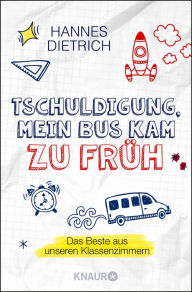 Title: Tschuldigung, mein Bus kam zu früh: Das Beste aus unseren Klassenzimmern, Author: Hannes Dietrich