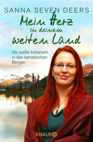 Title: Mein Herz in deinem weiten Land: Als weiße Indianerin in den kanadischen Bergen, Author: Sanna Seven Deers