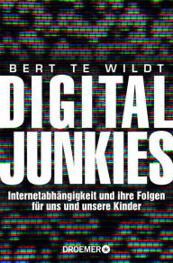 Title: Digital Junkies: Internetabhängigkeit und ihre Folgen für uns und unsere Kinder, Author: Bert te Wildt