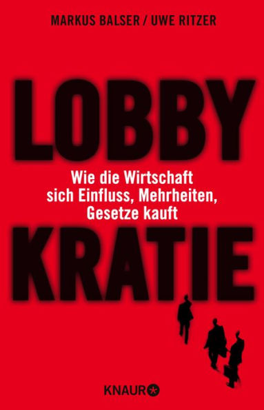 Lobbykratie: Wie die Wirtschaft sich Einfluss, Mehrheiten, Gesetze kauft