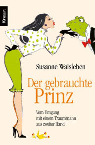 Title: Der gebrauchte Prinz: Vom Umgang mit einem Traummann aus zweiter Hand, Author: Susanne Walsleben
