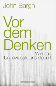 Title: Vor dem Denken: Wie das Unbewusste uns steuert, Author: John Bargh