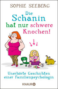 Title: Die Schanin hat nur schwere Knochen!: Unerhörte Geschichten einer Familienpsychologin, Author: Sophie Seeberg