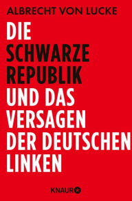 Title: Die schwarze Republik und das Versagen der deutschen Linken, Author: Albrecht von Lucke