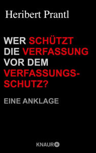 Title: Wer schützt die Verfassung vor dem Verfassungsschutz?: Eine Anklage, Author: Heribert Prantl