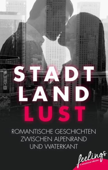 Stadt, Land, Lust: Romantische Geschichten zwischen Alpenrand und Waterkant