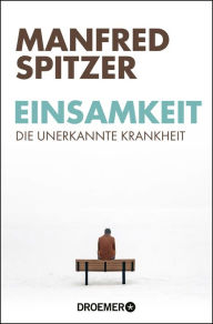 Title: Einsamkeit - die unerkannte Krankheit: schmerzhaft, ansteckend, tödlich, Author: Manfred Spitzer
