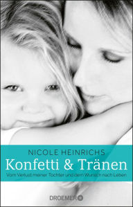 Title: Konfetti und Tränen: Vom Verlust meiner Tochter und dem Wunsch nach Leben, Author: Nicole Heinrichs