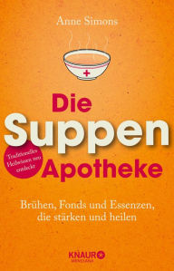Title: Die Suppen-Apotheke: Brühen, Fonds und Essenzen, die stärken und heilen, Author: Anne Simons