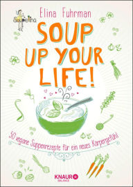 Title: Soup up your life!: 50 vegane Rezepte für ein neues Körpergefühl, Author: Elina Fuhrman