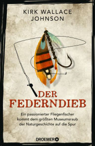 Title: Der Federndieb: Ein passionierter Fliegenfischer kommt dem größten Museumsraub der Naturgeschichte auf die Spur Das Kultbuch »Ein fesselnder Kriminalfall« Peter Wohlleben, Author: Kirk Wallace Johnson