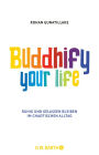 Buddhify Your Life: Ruhig und gelassen bleiben im chaotischen Alltag