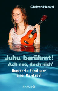 Title: Juhu, berühmt! Ach nee, doch nich': Unerhörte Abenteuer einer Musikerin, Author: Christin Henkel