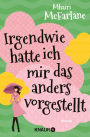 Irgendwie hatte ich mir das anders vorgestellt: Roman Herz, Humor und authentische Figuren - das Erfolgsrezept von Mhairi McFarlanes erfolgreichen RomComs