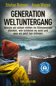 Title: Generation Weltuntergang: Warum wir schon mitten im Klimawandel stecken, wie schlimm es wird und was wir jetzt tun müssen, Author: Stefan Bonner